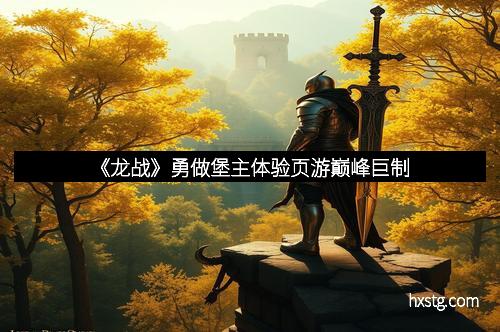 《龙战》勇做堡主体验页游巅峰巨制