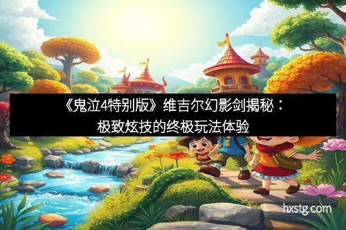 《鬼泣4特别版》维吉尔幻影剑揭秘：极致炫技的终极玩法体验
