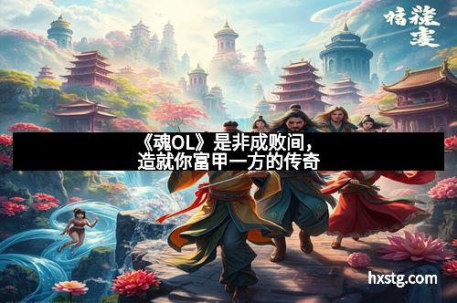 《魂OL》是非成败间，造就你富甲一方的传奇